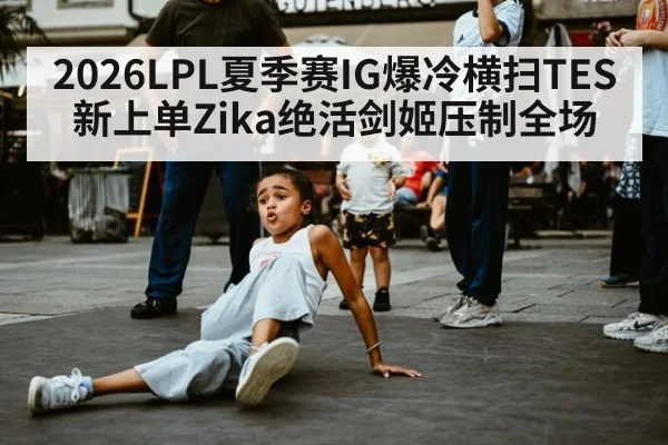 2026LPL夏季赛IG爆冷横扫TES 新上单Zika绝活剑姬压制全场