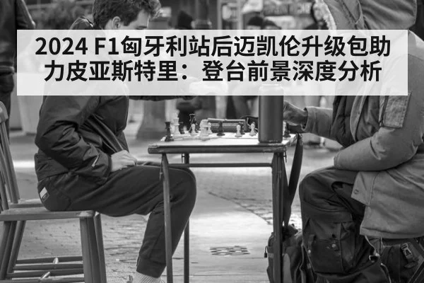 2024 F1匈牙利站后迈凯伦升级包助力皮亚斯特里:登台前景深度分析